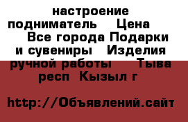 настроение подниматель) › Цена ­ 200 - Все города Подарки и сувениры » Изделия ручной работы   . Тыва респ.,Кызыл г.